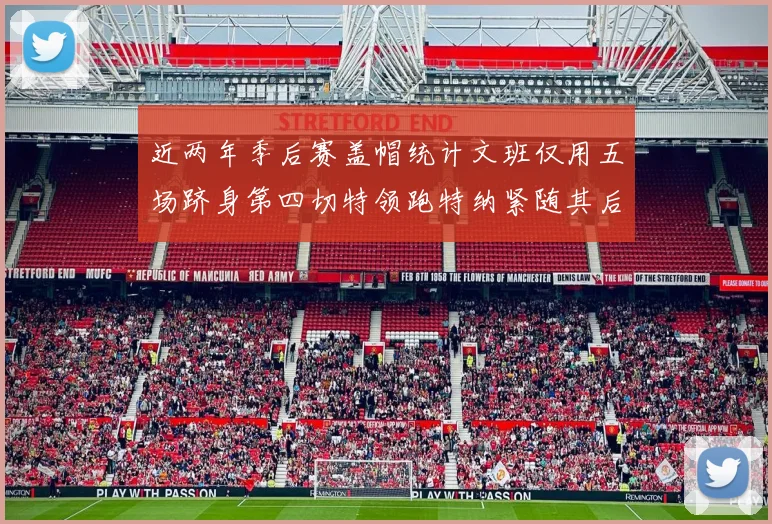 近两年季后赛盖帽统计文班仅用五场跻身第四切特领跑特纳紧随其后