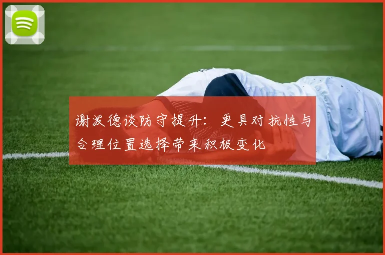 谢泼德谈防守提升：更具对抗性与合理位置选择带来积极变化