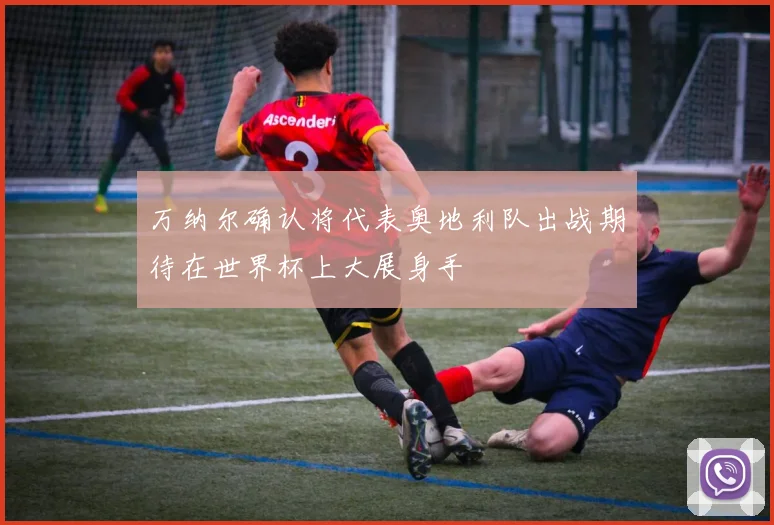 万纳尔确认将代表奥地利队出战期待在世界杯上大展身手