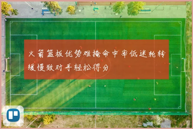 火箭篮板优势难掩命中率低迷轮转缓慢致对手轻松得分