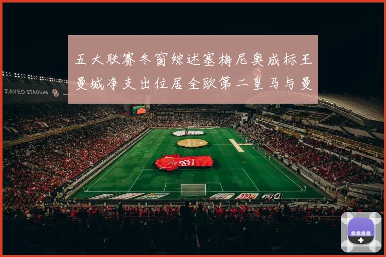五大联赛冬窗综述塞梅尼奥成标王曼城净支出位居全欧第二皇马与曼联均未投入