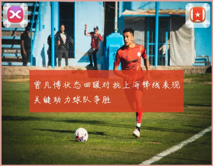 曾凡博状态回暖对抗上海锋线表现关键助力球队争胜