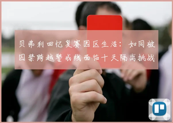 贝弗利回忆复赛园区生活：如同被囚禁跨越警戒线面临十天隔离挑战