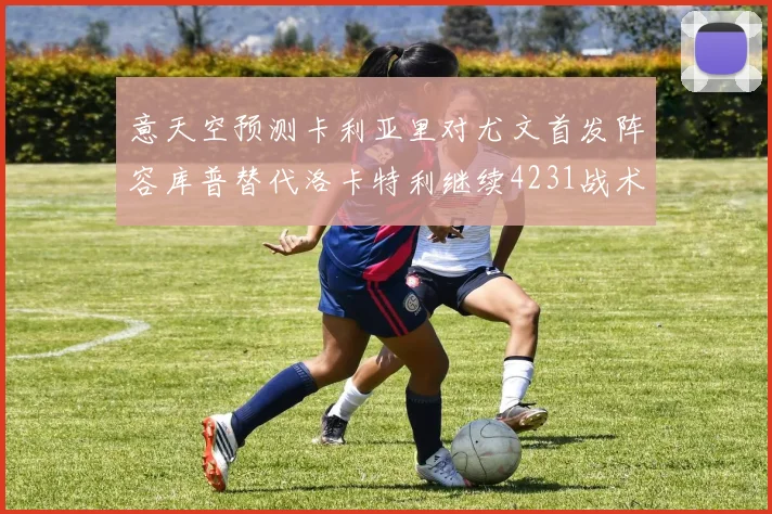 意天空预测卡利亚里对尤文首发阵容库普替代洛卡特利继续4231战术