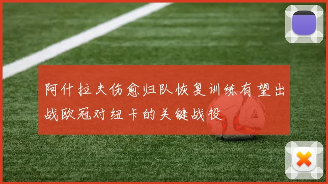阿什拉夫伤愈归队恢复训练有望出战欧冠对纽卡的关键战役