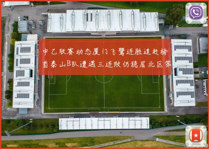 中乙联赛动态厦门飞鹭连胜追赶榜首泰山B队遭遇三连败仍稳居北区第三