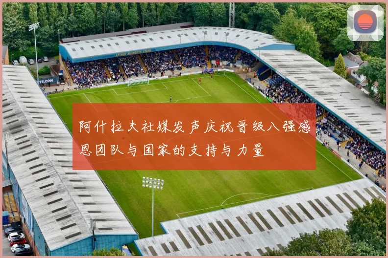 阿什拉夫社媒发声庆祝晋级八强感恩团队与国家的支持与力量