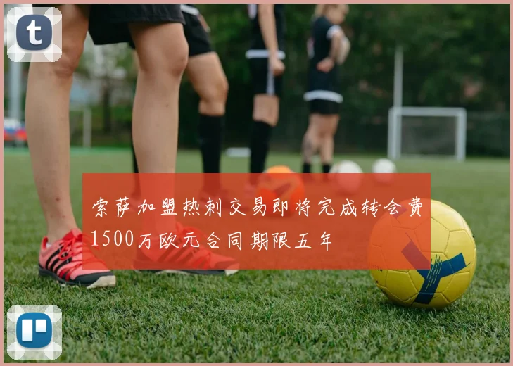 索萨加盟热刺交易即将完成转会费1500万欧元合同期限五年